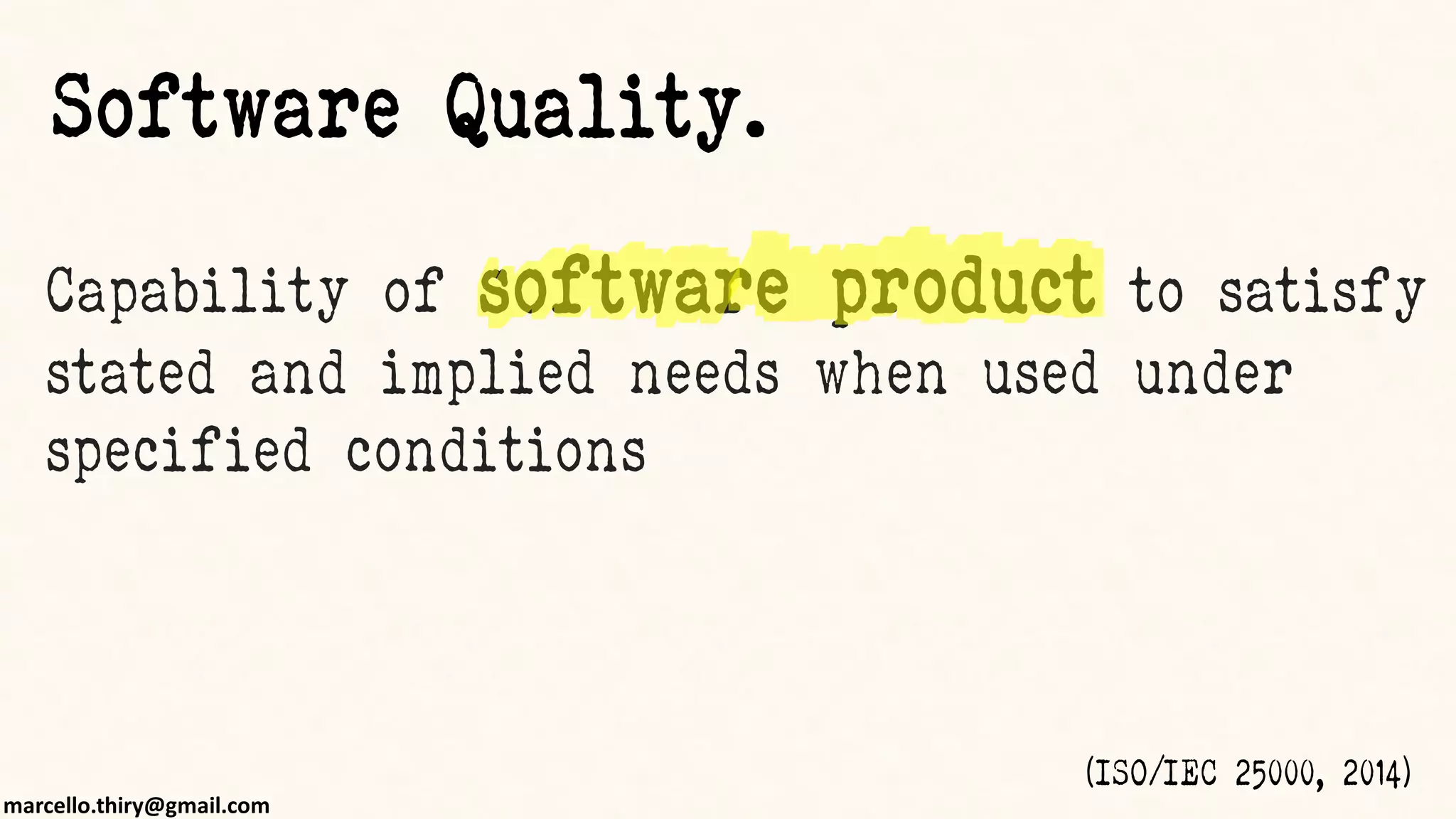 marcello.thiry@gmail.com
Capability of software product to satisfy
stated and implied needs when used under
specified conditions
(ISO/IEC 25000, 2014)
Software Quality.
 
