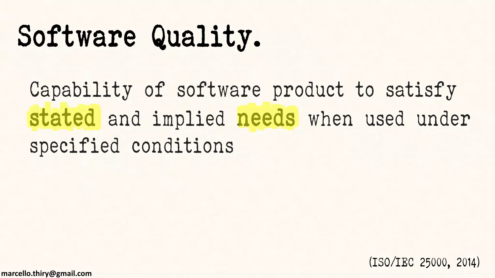 marcello.thiry@gmail.com
Capability of software product to satisfy
stated and implied needs when used under
specified conditions
(ISO/IEC 25000, 2014)
Software Quality.
 