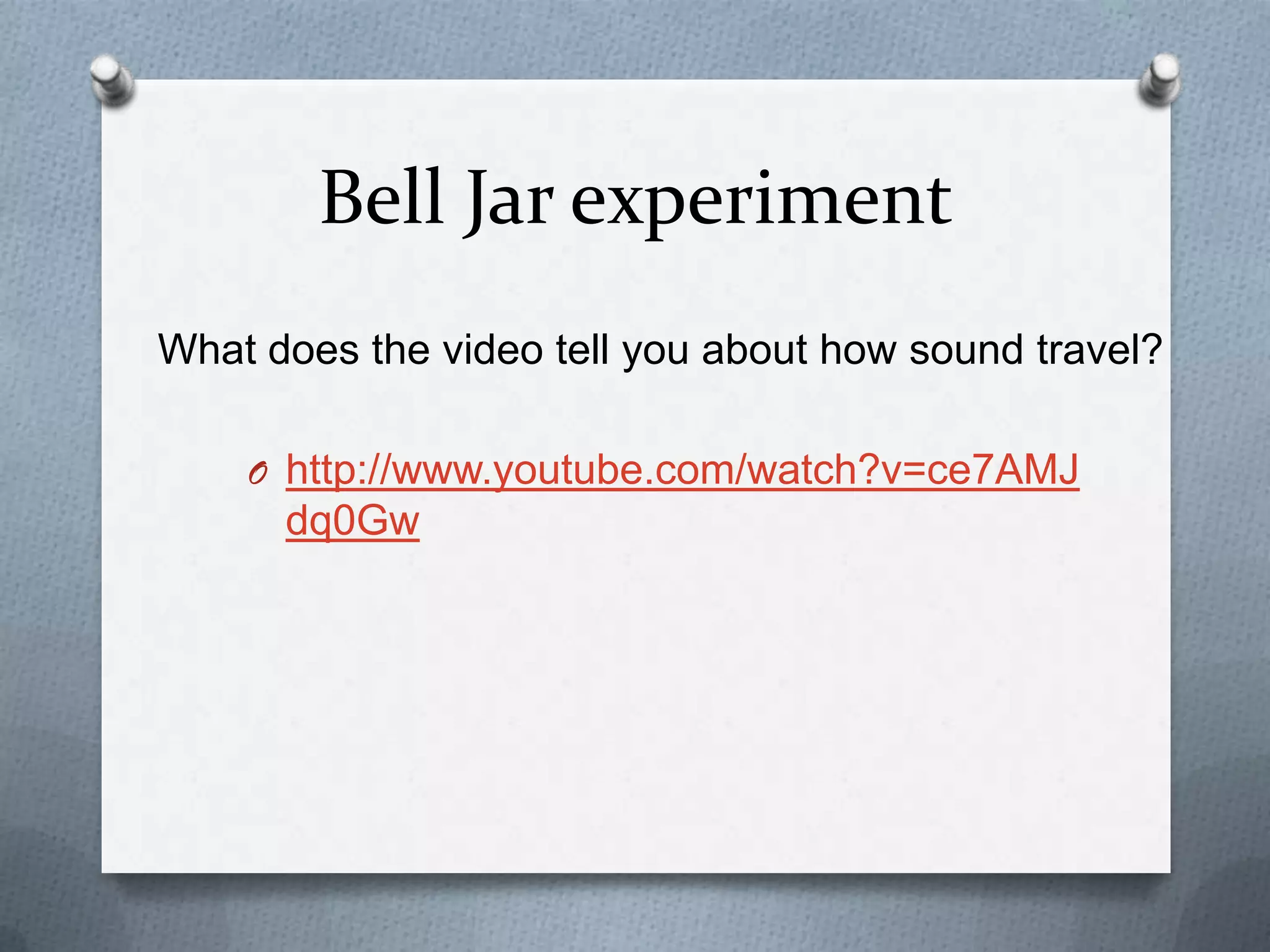 Bell Jar experiment
What does the video tell you about how sound travel?

    O http://www.youtube.com/watch?v=ce7AMJ
      dq0Gw
 