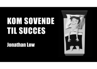 KOM SOVENDE
TIL SUCCES
Jonathan Løw
 