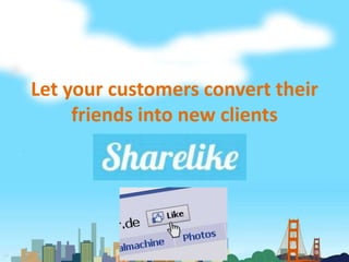 Let your customers convert their
     friends into new clients
 