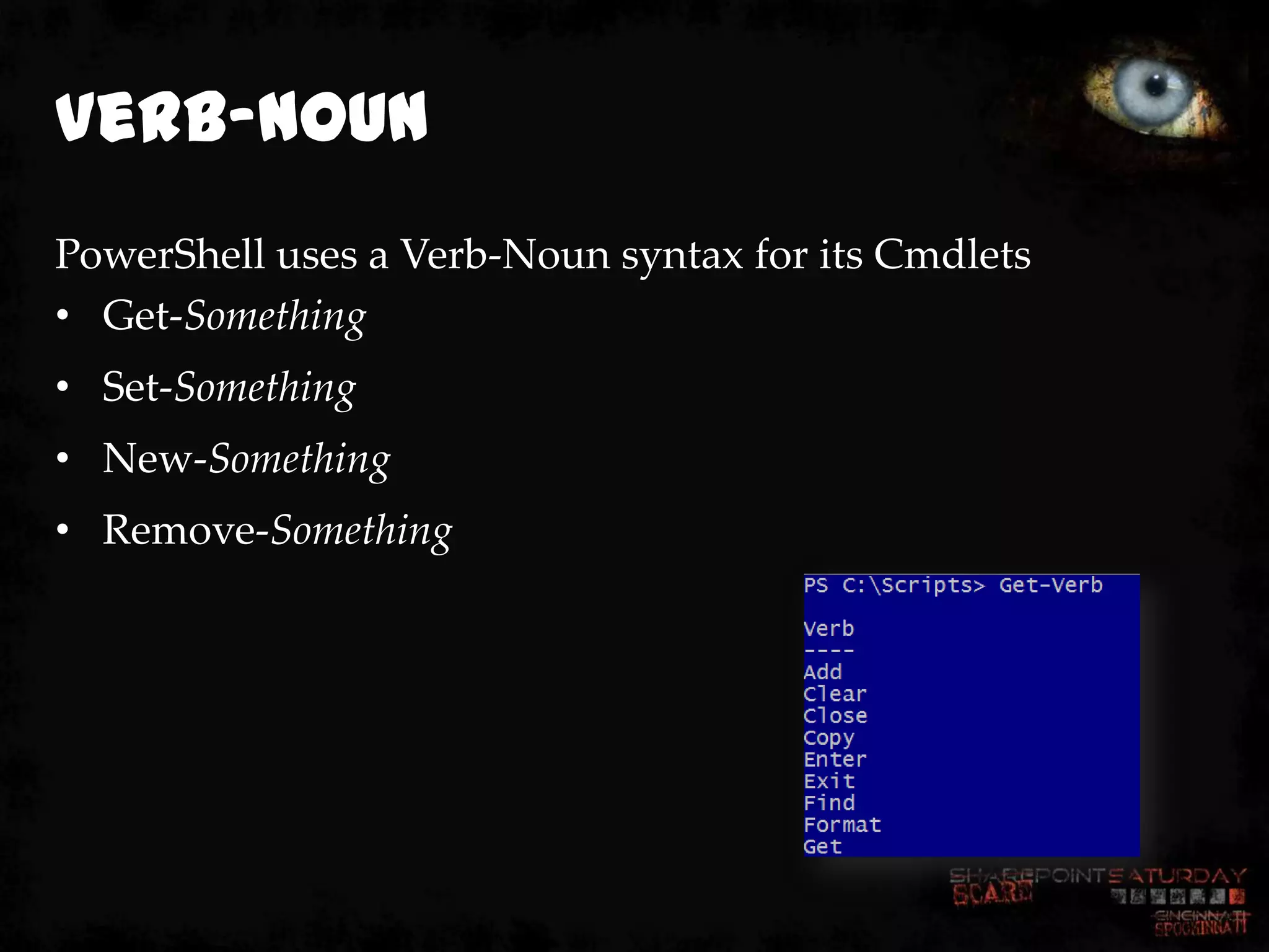 Verb-Noun
PowerShell uses a Verb-Noun syntax for its Cmdlets
• Get-Something
• Set-Something
• New-Something
• Remove-Something
 
