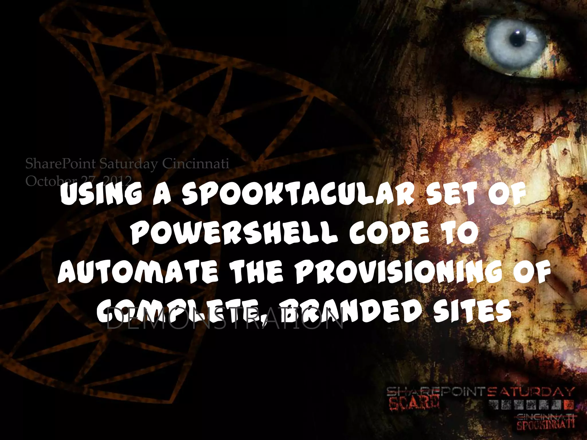 SharePoint Saturday Cincinnati

    Using a spooktacular set of
October 27, 2012


        PowerShell code to
    automate the provisioning of
      complete, branded sites
       DEMONSTRATION
 