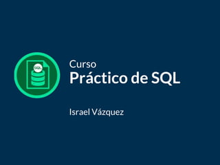 Bagde
del curso
Curso
Práctico de SQL
Israel Vázquez
 