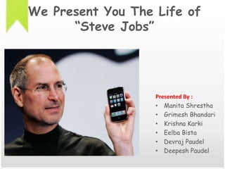 We Present You The Life of“Steve Jobs” Presented By : Manita Shrestha GrimeshBhandari Krishna Karki EelbaBista Devraj Paudel Deepesh Paudel 
