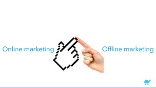 Online marketing Ofﬂine marketing
 