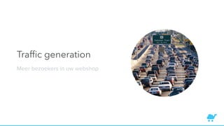 Trafﬁc generation
Meer bezoekers in uw webshop
 