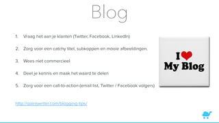 Blog
1. Vraag het aan je klanten (Twitter, Facebook, LinkedIn)
2. Zorg voor een catchy titel, subkoppen en mooie afbeeldingen.
3. Wees niet commercieel
4. Deel je kennis en maak het waard te delen
5. Zorg voor een call-to-action (email list, Twitter / Facebook volgers)
http://goinswriter.com/blogging-tips/
 
