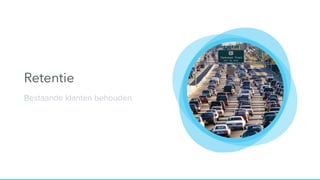 Retentie
Bestaande klanten behouden
 
