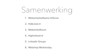 Samenwerking
1. Webwinkelsoftware.nl/forum
2. Hallo.kvk.nl
3. Webwinkelforum
4. Higherlevel.nl
5. LinkedIn Groups
6. Webshop Wednesday
 