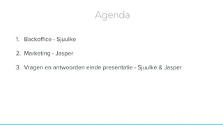 1. Backoﬃce - Sjuulke
2. Marketing - Jasper
3. Vragen en antwoorden einde presentatie - Sjuulke & Jasper
Agenda
 