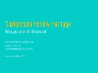 Sustainable Family Heritage
Bring your past into the present

MASTER OF DESIGN INTERACTION DESIGN
CHEN DI (11550119G)
LARISSA RENA MANSURA (11526120G)

Course Leader: Eli Blevis, PhD.
 