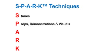 S-P-A-R-K™ Techniques
S
P
A
R
K
tories
rops, Demonstrations & Visuals
 