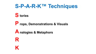S-P-A-R-K™ Techniques
S
P
A
R
K
tories
nalogies & Metaphors
rops, Demonstrations & Visuals
 