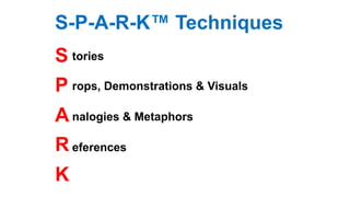 S-P-A-R-K™ Techniques
S
P
A
R
K
tories
nalogies & Metaphors
eferences
rops, Demonstrations & Visuals
 
