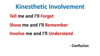 Kinesthetic Involvement
Tell me and I’ll Forget
Show me and I’ll Remember
Involve me and I’ll Understand
- Confucius
 