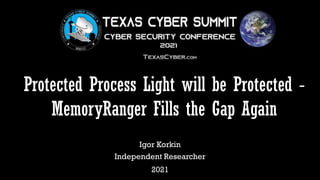 Protected Process Light will be Protected ‐
MemoryRanger Fills the Gap Again
Igor Korkin
Independent Researcher
2021
 