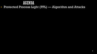  Protected Process Light (PPL) — Algorithm and Attacks
3
AGENDA
 