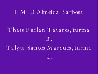 E.M. D'Almeida Barbosa Thaís Furlan Tavares, turma B. Talyta Santos Marques, turma C. 