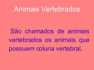 Animais Vertebrados São chamados de animais vertebrados os animais que possuem coluna vertebral. 