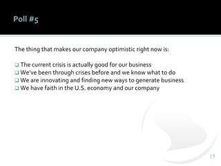 1515
Poll #5
The thing that makes our company optimistic right now is:
❑ The current crisis is actually good for our business
❑ We’ve been through crises before and we know what to do
❑ We are innovating and finding new ways to generate business
❑ We have faith in the U.S. economy and our company
 