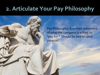 3030
2. Articulate Your Pay Philosophy
Pay Philosophy: A written statement
of what the company is willing to
“pay for.” Should be tied to value
creation.
 