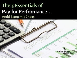 The 5 Essentials of
Pay for Performance…
Amid Economic Chaos
 