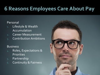 5050
6 Reasons Employees Care About Pay
Personal
1. Lifestyle & Wealth
Accumulation
2. Career Measurement
3. Contribution Ambitions
Business
4. Roles, Expectations &
Priorities
5. Partnership
6. Continuity & Fairness
 