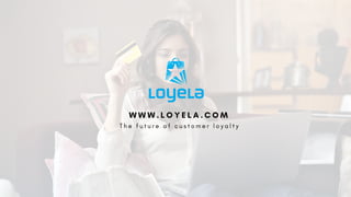 T h e f u t u r e o f c u s t o m e r l o y a l t y
W W W . L O Y E L A . C O M
 
