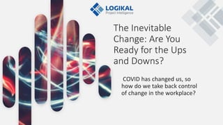 The Inevitable
Change: Are You
Ready for the Ups
and Downs?
COVID has changed us, so
how do we take back control
of change in the workplace?
 