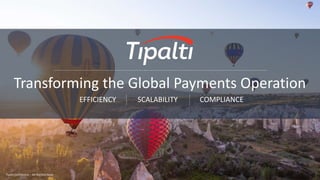 Tipalti Confidential – Do Not Distribute
Transforming the Global Payments Operation
Tipalti Confidential – Do Not Distribute
EFFICIENCY SCALABILITY COMPLIANCE
 