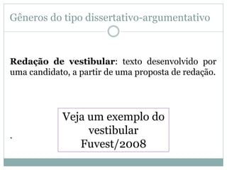 Gêneros do tipo dissertativo-argumentativo
Redação de vestibular: texto desenvolvido por
uma candidato, a partir de uma proposta de redação.
.
Veja um exemplo do
vestibular
Fuvest/2008
 