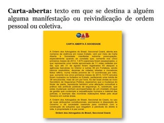 Carta-aberta: texto em que se destina a alguém
alguma manifestação ou reivindicação de ordem
pessoal ou coletiva.
 