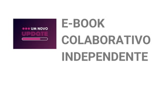 E-BOOK
COLABORATIVO
INDEPENDENTE
 