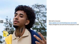 Md chef rei lacoste
https://gkpb.com.br/73524/lacoste-md-chefe/
https://tangerina.uol.com.br/musica/quem-e-md-
 