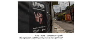 Mano a mano – Mano Brown + Spotify
https://gkpb.com.br/89086/spotify-mano-a-mano-periferias/
haVAIANAS + Gerando Falcoes
 