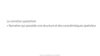 La narration spatialisée
« Narration qui possède une structure et des caractéristiques spatiales»   
Urban Expé - contact@urbanexpe.com - www.urbanexpe.com
 