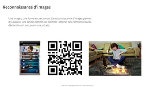 Reconnaissance d’images
Une image / une forme est reconnue. La reconnaissance d’images permet
d'y associer une action comme par exemple : aﬀicher des éléments visuels,
déclencher un son, ouvrir une url, etc.
Urban Expé - contact@urbanexpe.com - www.urbanexpe.com
 