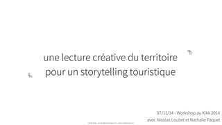 une lecture créative du territoire
pour un storytelling touristique
Urban Expé - contact@urbanexpe.com - www.urbanexpe.com
07/11/14 - Workshop au Kikk 2014
avec Nicolas Loubet et Nathalie Paquet
 