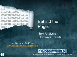 Behind the
Page:
Text Analysis
Uncovers Trends
011
01000111101010
100100100100100100100
111010010100100100101
101000101010101001010
010100101001001001101
0010110
Jay Gendron, SimIS Inc.
www.linkedin.com/in/jaygendron
Hampton Roads, Virginia  April 15-17, 2014
 