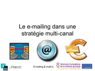 Le e-mailing dans une
 stratégie multi-canal




     E-mailing & multi-canal   Conférence AFF des 11&12 février 2009
 