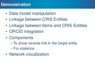 • Data model manipulation
• Linkage between CRIS Entities
• Linkage between Items and CRIS Entities
• ORCID integration
• Components
– To show reverse link in the target entity
– For statistics
• Network visualization
Demonstration
 