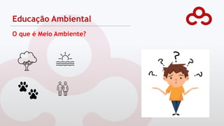 O que é Meio Ambiente?
Educação Ambiental
 