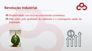 Produtividade com foco no crescimento econômico;
Não zelou pela qualidade do ambiente e a consequente saúde da
população.
Revolução industrial
 