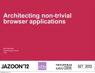 Architecting non-trivial
      browser applications



      Marc Bächinger
      Zühlke Engineering AG
      1178




Wednesday, June 27, 12
 