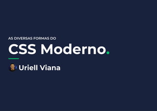 AS DIVERSAS FORMAS DO
CSS Moderno.
Uriell Viana
 