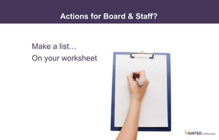 Make a list…
On your worksheet
Actions for Board & Staff?
 