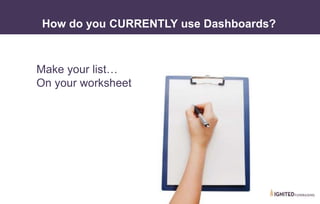 Make your list…
On your worksheet
How do you CURRENTLY use Dashboards?
 