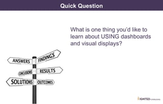 Quick Question
What is one thing you’d like to
learn about USING dashboards
and visual displays?
 