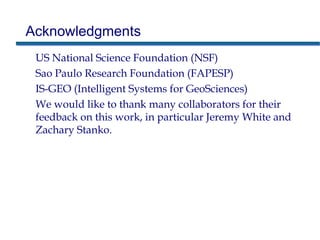 Acknowledgments
US National Science Foundation (NSF)
Sao Paulo Research Foundation (FAPESP)
IS-GEO (Intelligent Systems for GeoSciences)
We would like to thank many collaborators for their
feedback on this work, in particular Jeremy White and
Zachary Stanko.
 